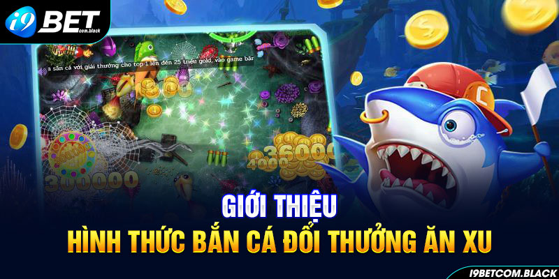 Giới thiệu hình thức bắn cá đổi thưởng ăn xu