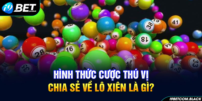 Hình thức cược thú vị, chia sẻ về lô xiên là gì