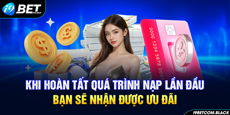 Khi hoàn tất quá trình nạp lần đầu bạn sẽ nhận được ưu đãi